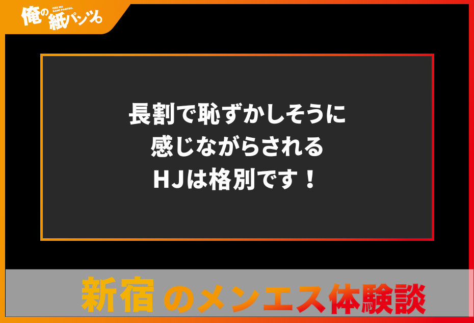 【新宿メンズエステ体験談】長割で恥ずかしそうに感じながらされるHJは格別です！