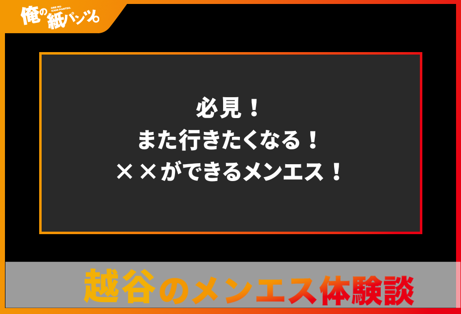 【越谷・春日部メンズエステ体験談】必見！また行きたくなる！××ができるメンエス！