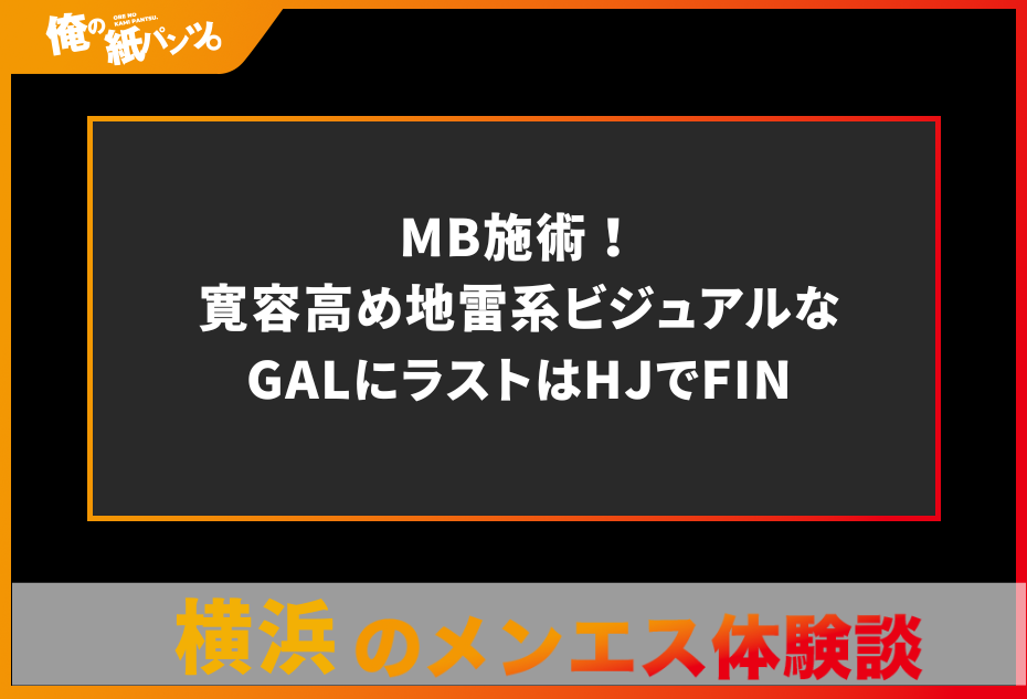 【横浜メンズエステ体験談】MB施術！寛容高め地雷系ビジュアルなGALにラストはHJでFIN