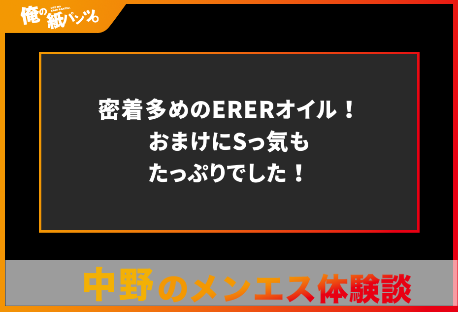 【中野・高円寺メンズエステ体験談】密着多めのERERオイル！おまけにSっ気もたっぷりでした！