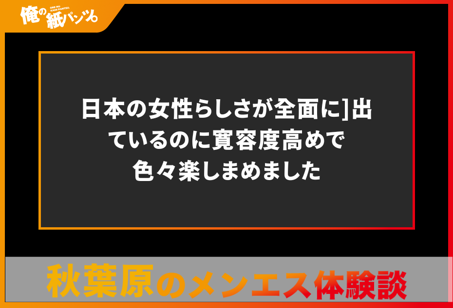 【秋葉原メンズエステ体験談】日本の女性らしさが全面に出ているのに寛容度高めで色々楽しまめました