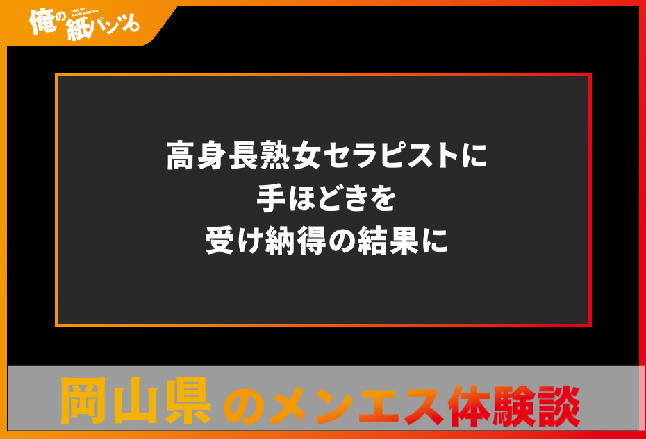 【岡山県メンズエステ体験談】高身長熟女セラピストに手ほどきを受け納得の結果に