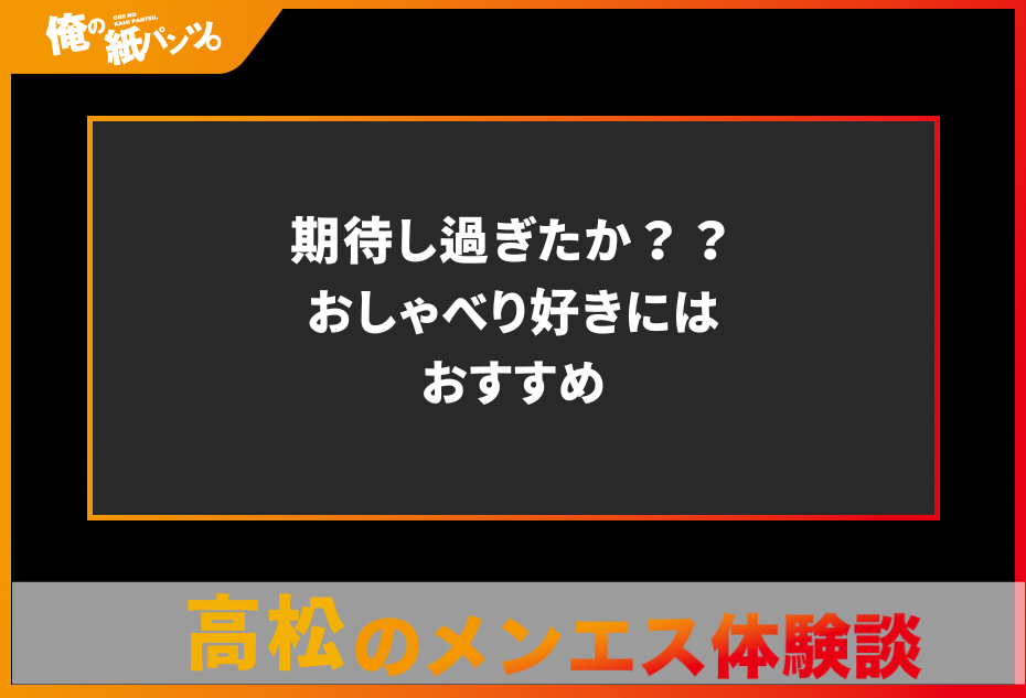 【香川・高松メンズエステ体験談】期待し過ぎたか？？おしゃべり好きにはおすすめ