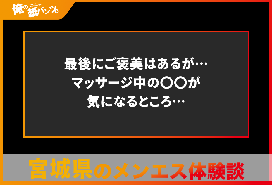 【宮城県メンズエステ体験談】最後にご褒美はあるが…マッサージ中の〇〇が気になるところ…