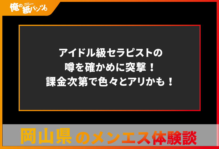 【岡山県メンズエステ体験談】アイドル級セラピストの噂を確かめに突撃！課金次第で色々とアリかも！