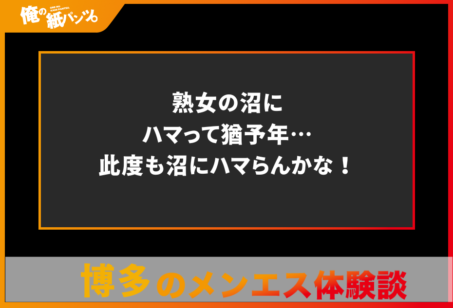 【福岡・博多メンズエステ体験談】熟女の沼にハマって猶予年…此度も沼にハマらんかな！