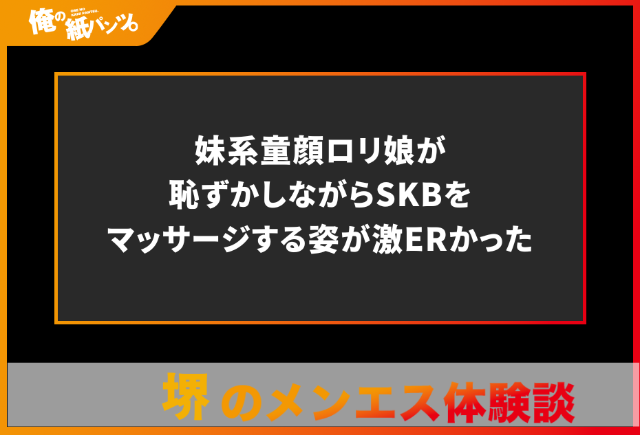 【堺メンズエステ体験談】妹系童顔ロリ娘が恥ずかしながらSKBをマッサージする姿が激ERかった