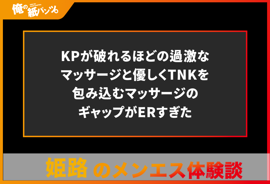 【姫路・加古川・明石メンズエステ体験談】KPが破れるほどの過激なマッサージと優しくTNKを包み込むマッサージのギャップがERすぎた