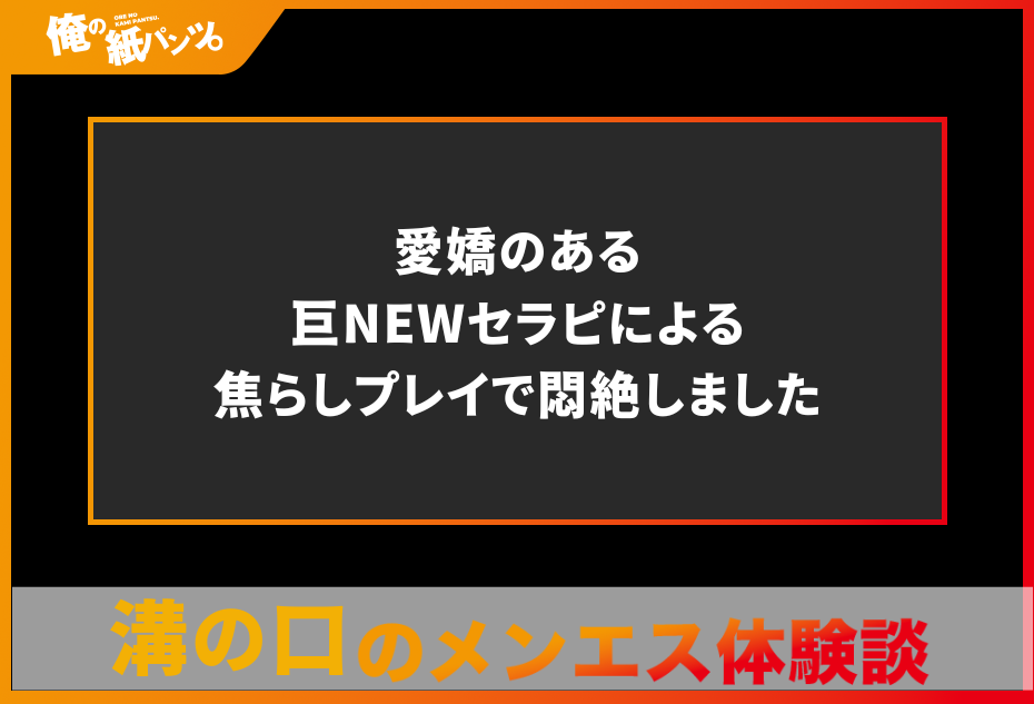 【溝の口メンズエステ体験談】愛嬌のある巨NEWセラピによる焦らしプレイで悶絶しました