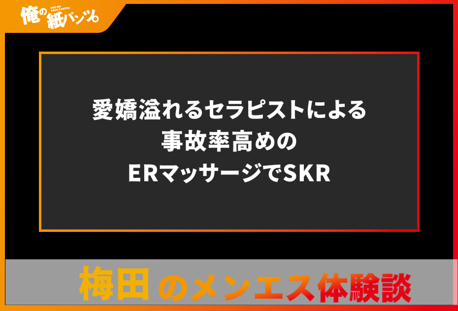 【梅田メンズエステ体験談】愛嬌溢れるセラピストによる事故率高めのERマッサージでSKR