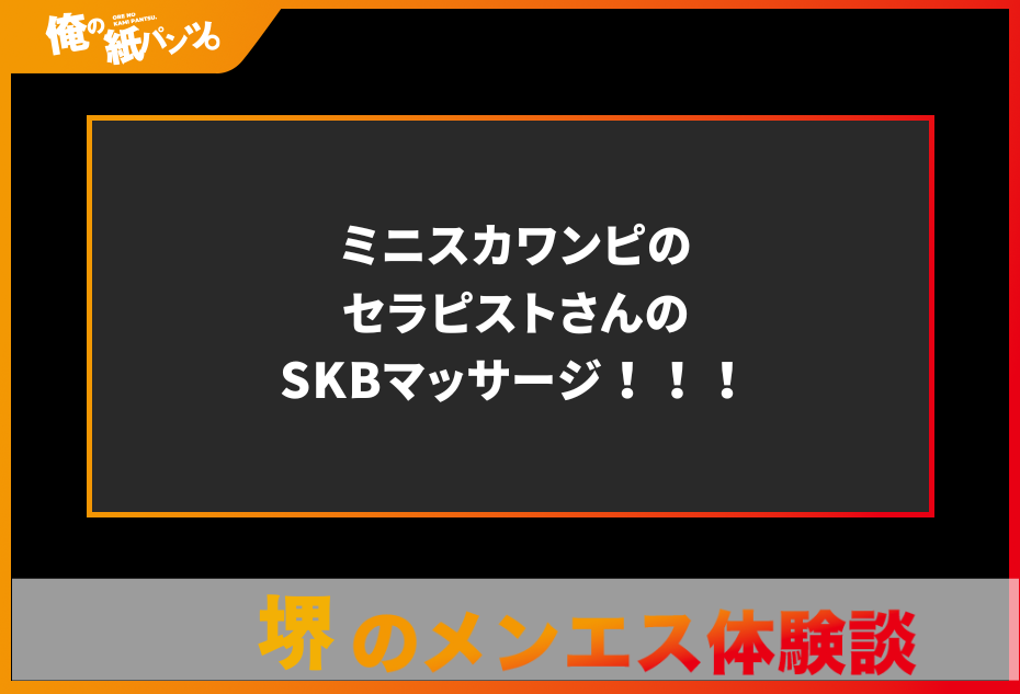 【堺メンズエステ体験談】ミニスカワンピのセラピストさんのSKBマッサージ！！！