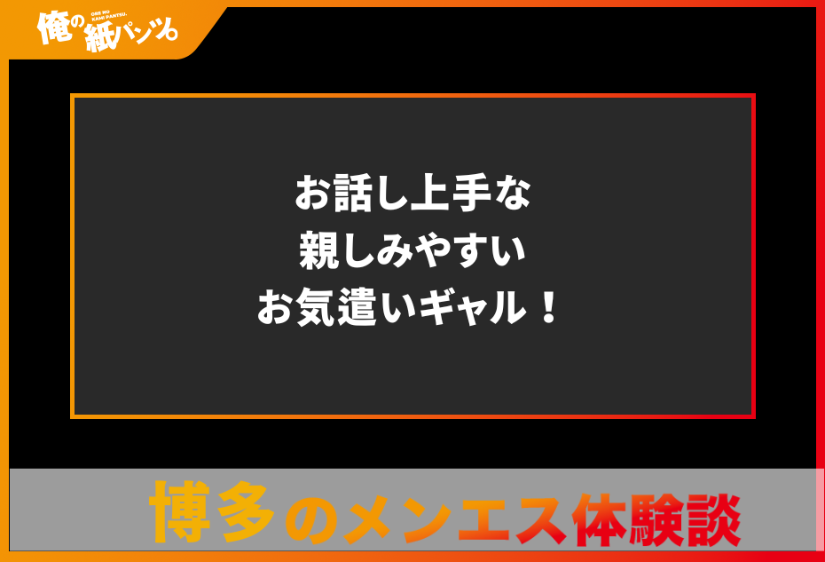 【福岡・博多メンズエステ体験談】お話し上手な親しみやすいお気遣いギャル！