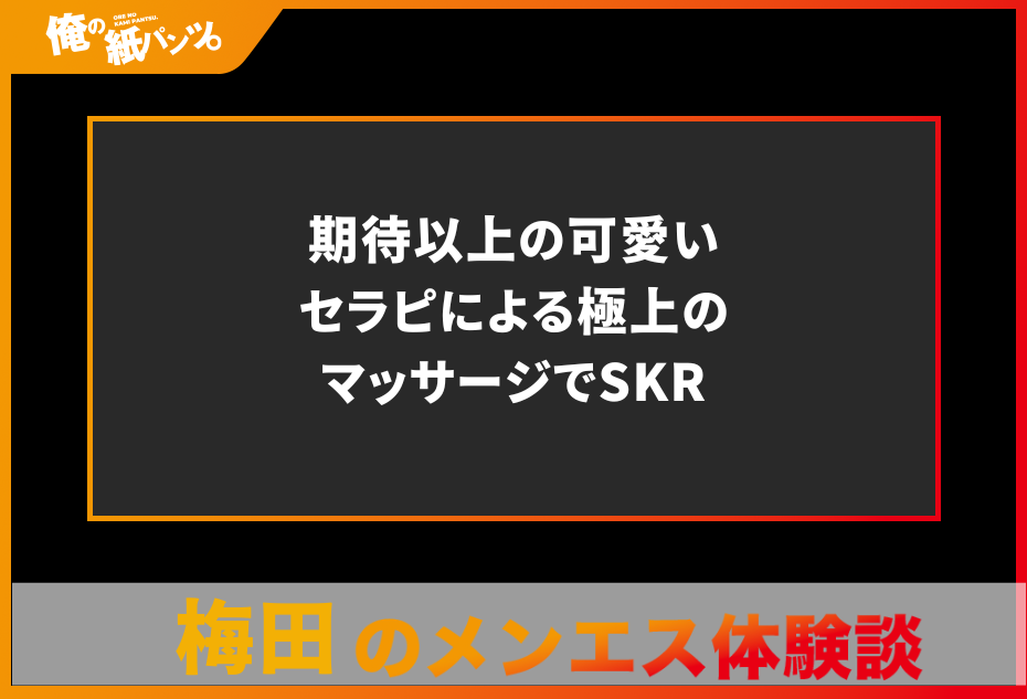 【梅田メンズエステ体験談】期待以上の可愛いセラピによる極上のマッサージでSKR