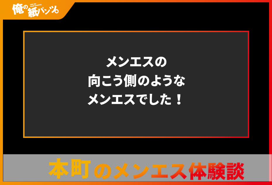 【本町・堺筋本町メンズエステ体験談】メンエスの向こう側のようなメンエスでした！