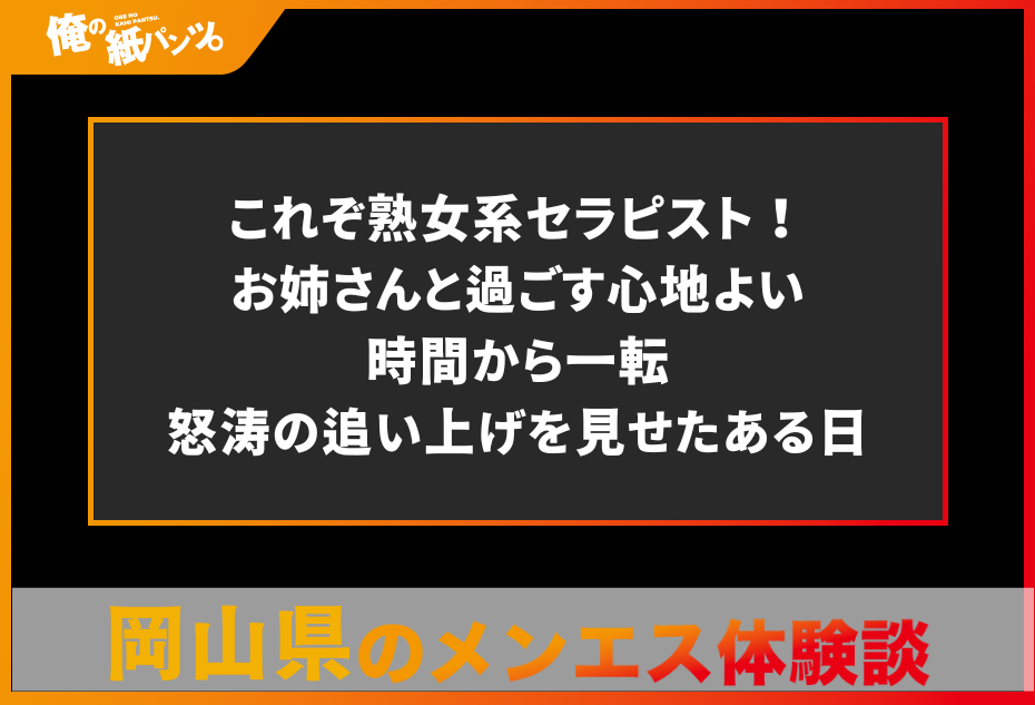 【岡山県メンズエステ体験談】これぞ熟女系セラピスト！お姉さんと過ごす心地よい時間から一転怒涛の追い上げを見せたある日