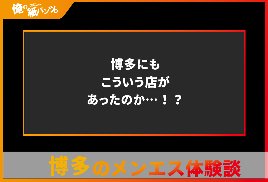 【福岡・博多メンズエステ体験談】博多にもこういう店があったのか…！？