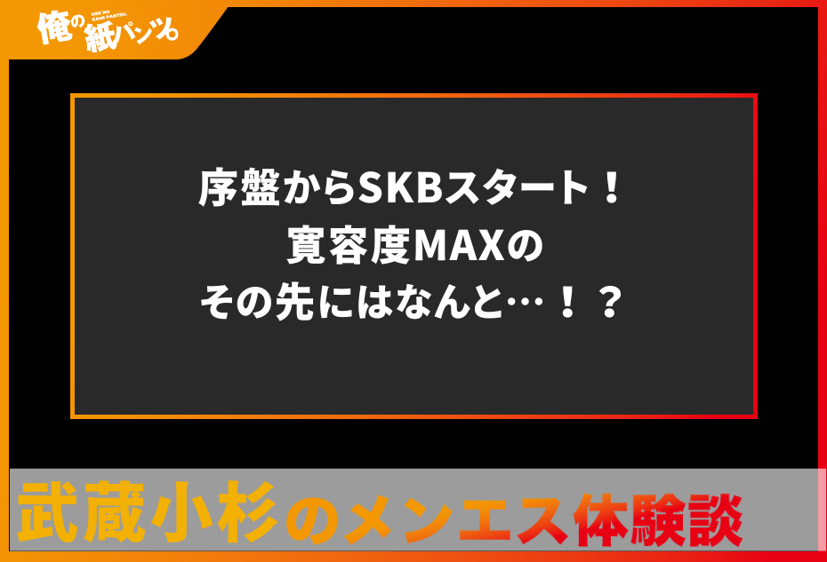 【武蔵小杉メンズエステ体験談】序盤からSKBスタート！寛容度MAXのその先にはなんと…！？