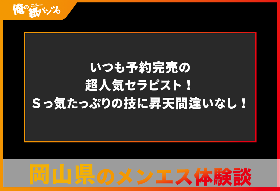 【岡山県メンズエステ体験談】いつも予約完売の超人気セラピスト！Ｓっ気たっぷりの技に昇天間違いなし！