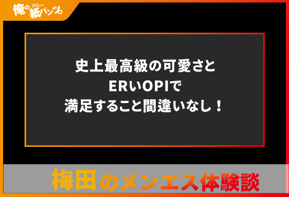 【梅田メンズエステ体験談】史上最高級の可愛さとERいOPIで満足すること間違いなし！