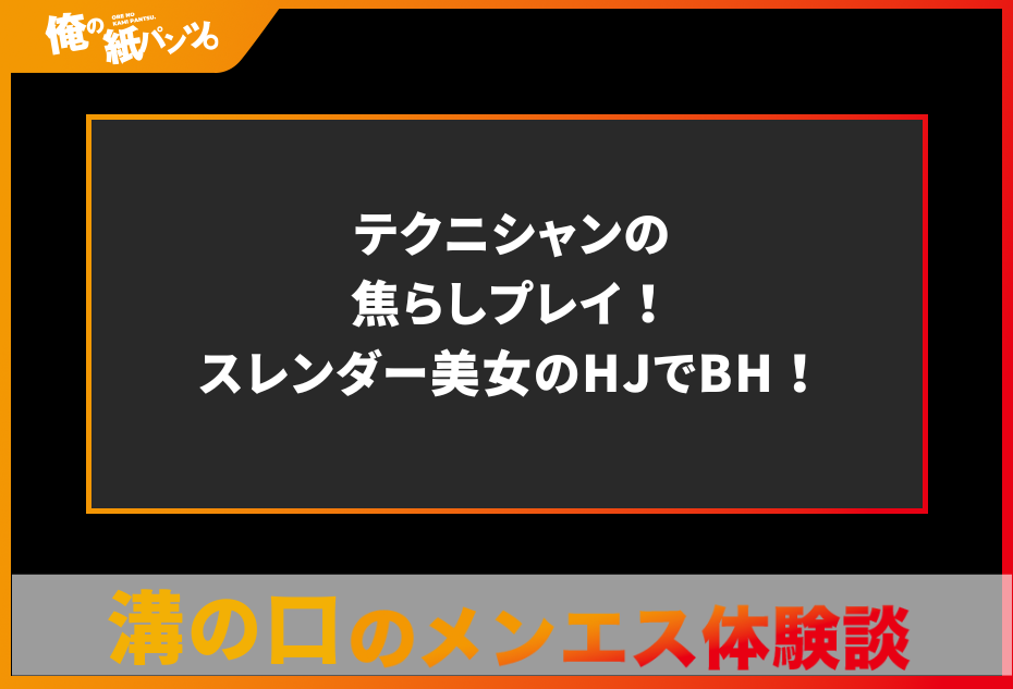 【溝の口メンズエステ体験談】テクニシャンの焦らしプレイ！スレンダー美女のHJでBH！