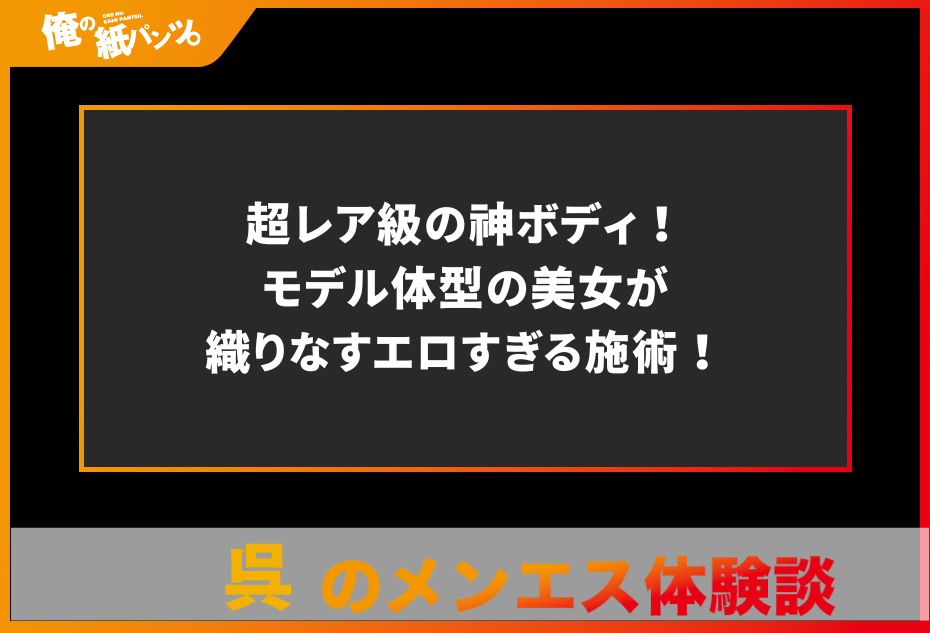 【広島・呉メンズエステ体験談】超レア級の神ボディ！モデル体型の美女が織りなすエロすぎる施術！