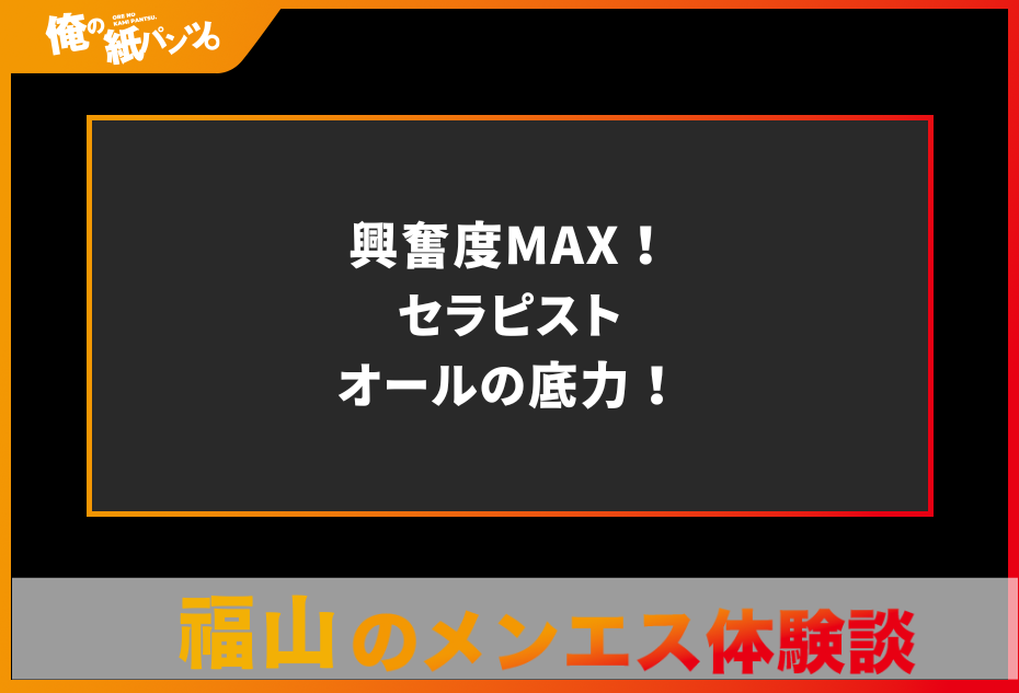 【福山メンズエステ体験談】興奮度MAX！セラピストオールの底力！