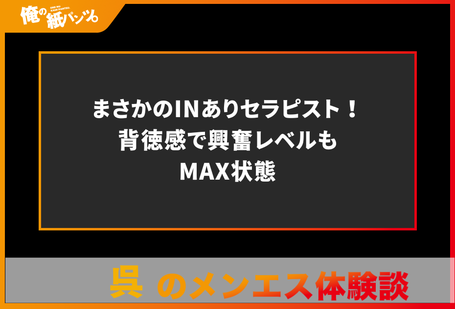 【広島・呉メンズエステ体験談】まさかのINありセラピスト！背徳感で興奮レベルもMAX状態