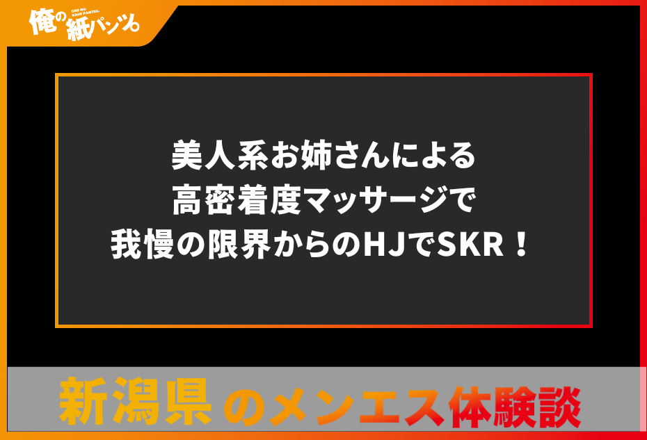 【新潟県メンズエステ体験談】美人系お姉さんによる高密着度マッサージで我慢の限界からのHJでSKR！